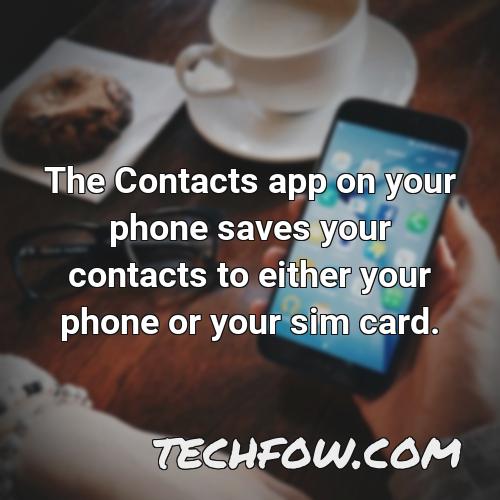 the contacts app on your phone saves your contacts to either your phone or your sim card