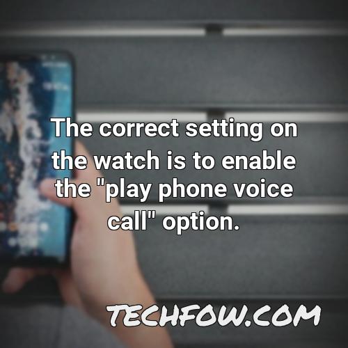 the correct setting on the watch is to enable the play phone voice call option