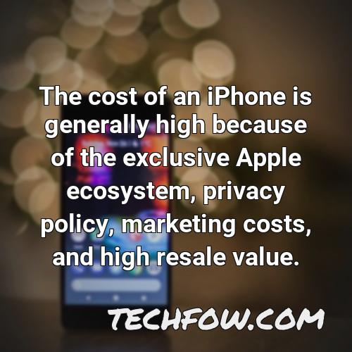 the cost of an iphone is generally high because of the exclusive apple ecosystem privacy policy marketing costs and high resale value