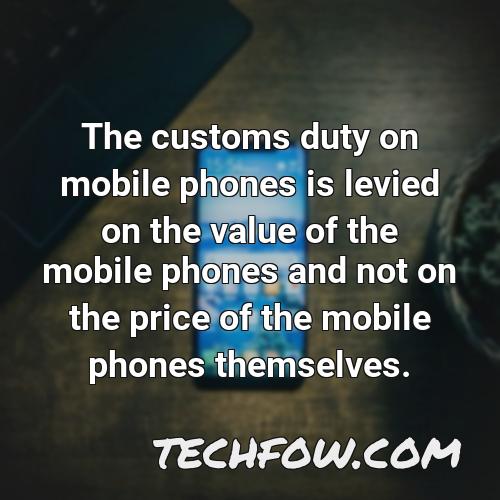the customs duty on mobile phones is levied on the value of the mobile phones and not on the price of the mobile phones themselves