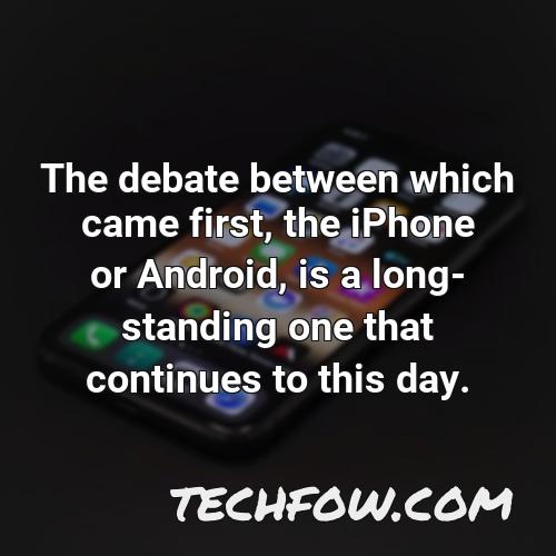 the debate between which came first the iphone or android is a long standing one that continues to this day