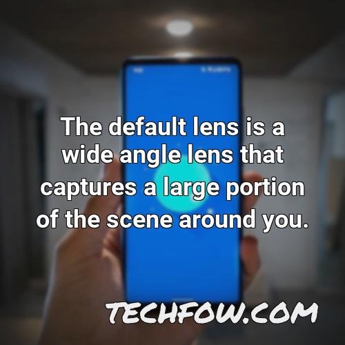 the default lens is a wide angle lens that captures a large portion of the scene around you