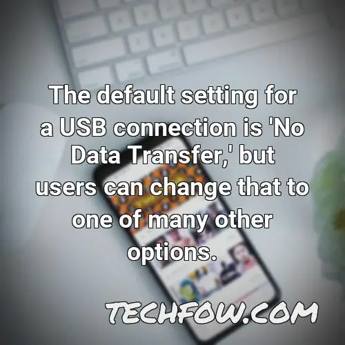 the default setting for a usb connection is no data transfer but users can change that to one of many other options