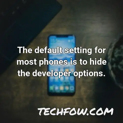 the default setting for most phones is to hide the developer options