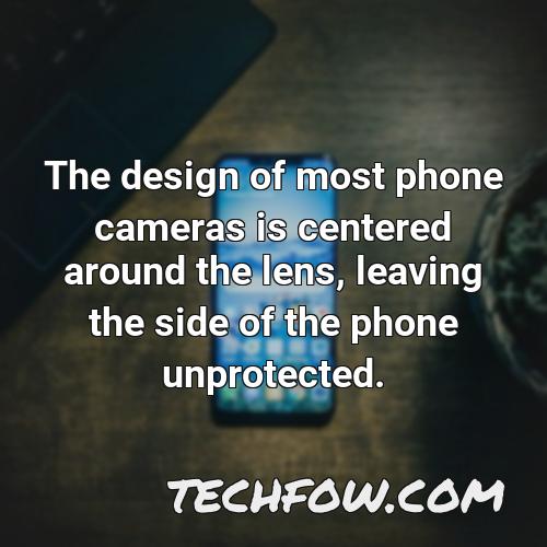 the design of most phone cameras is centered around the lens leaving the side of the phone unprotected