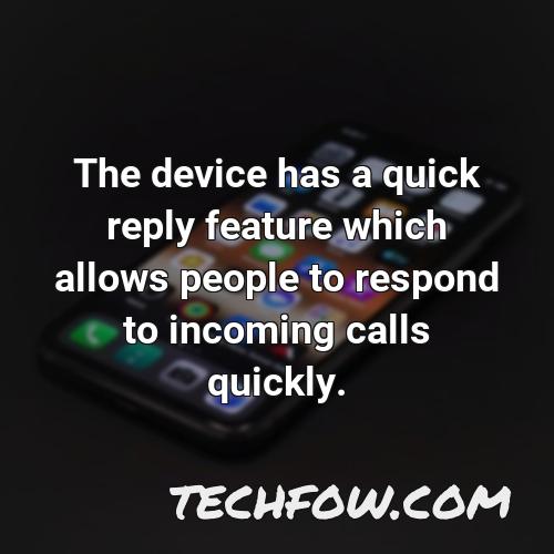 the device has a quick reply feature which allows people to respond to incoming calls quickly