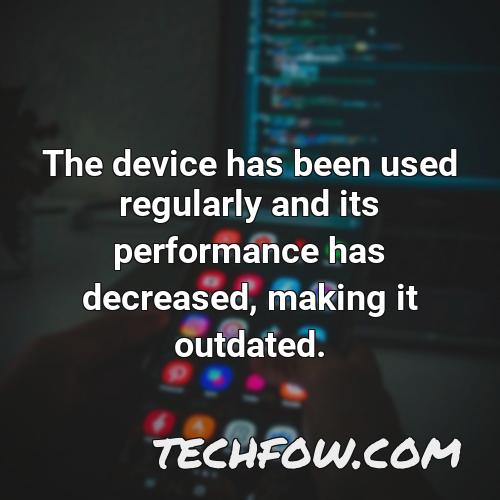 the device has been used regularly and its performance has decreased making it outdated