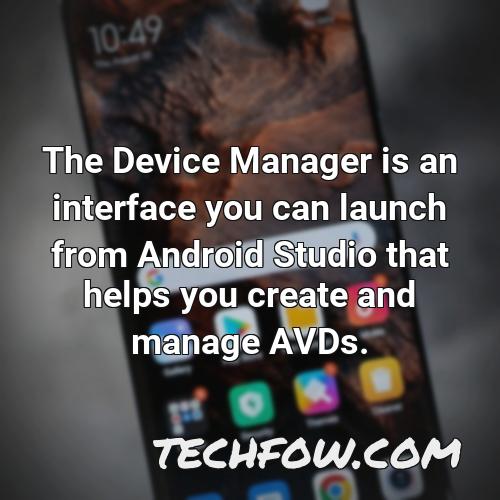 the device manager is an interface you can launch from android studio that helps you create and manage avds 1