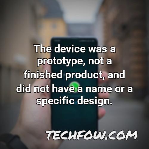 the device was a prototype not a finished product and did not have a name or a specific design 1