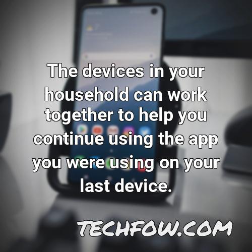 the devices in your household can work together to help you continue using the app you were using on your last device