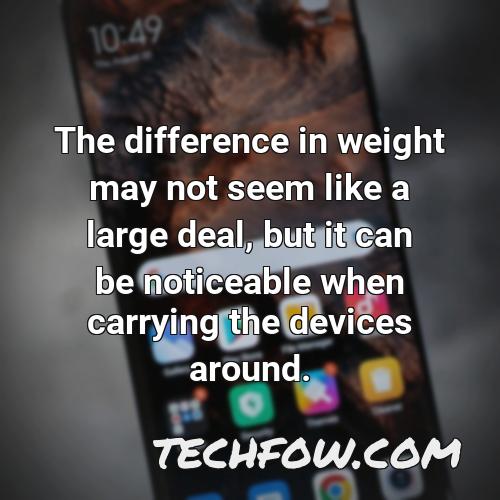 the difference in weight may not seem like a large deal but it can be noticeable when carrying the devices around