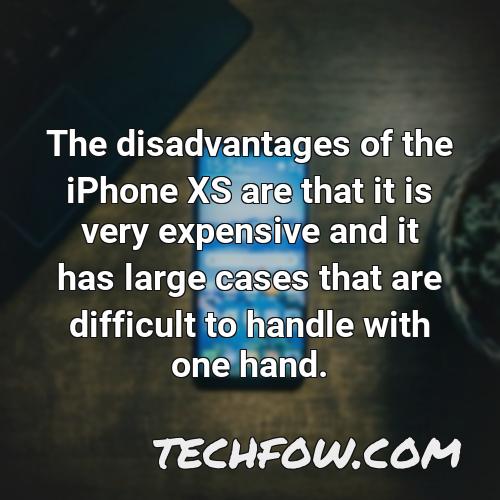 the disadvantages of the iphone xs are that it is very expensive and it has large cases that are difficult to handle with one hand