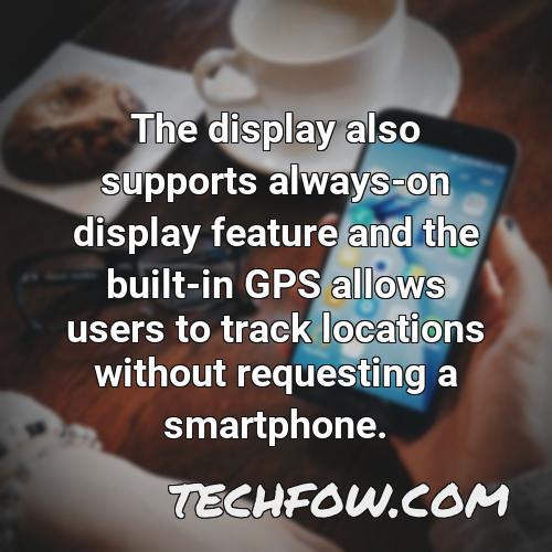 the display also supports always on display feature and the built in gps allows users to track locations without requesting a smartphone