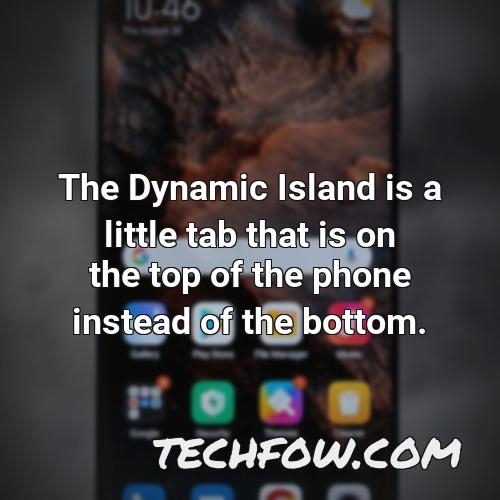 the dynamic island is a little tab that is on the top of the phone instead of the bottom