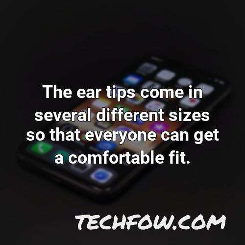 the ear tips come in several different sizes so that everyone can get a comfortable fit