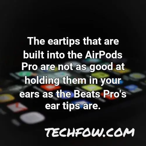 the eartips that are built into the airpods pro are not as good at holding them in your ears as the beats pro s ear tips are