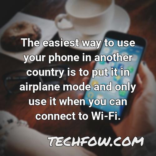 the easiest way to use your phone in another country is to put it in airplane mode and only use it when you can connect to wi fi 1