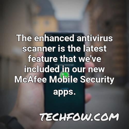 the enhanced antivirus scanner is the latest feature that we ve included in our new mcafee mobile security apps