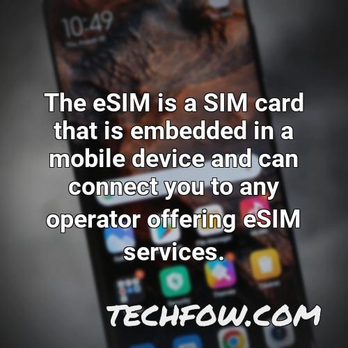 the esim is a sim card that is embedded in a mobile device and can connect you to any operator offering esim services