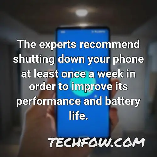the experts recommend shutting down your phone at least once a week in order to improve its performance and battery life