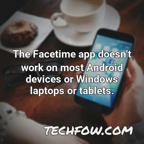 the facetime app doesn t work on most android devices or windows laptops or tablets