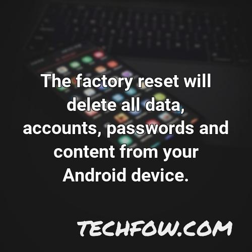 the factory reset will delete all data accounts passwords and content from your android device