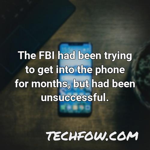 the fbi had been trying to get into the phone for months but had been unsuccessful
