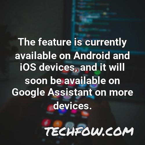 the feature is currently available on android and ios devices and it will soon be available on google assistant on more devices