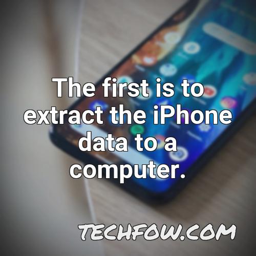 the first is to extract the iphone data to a computer