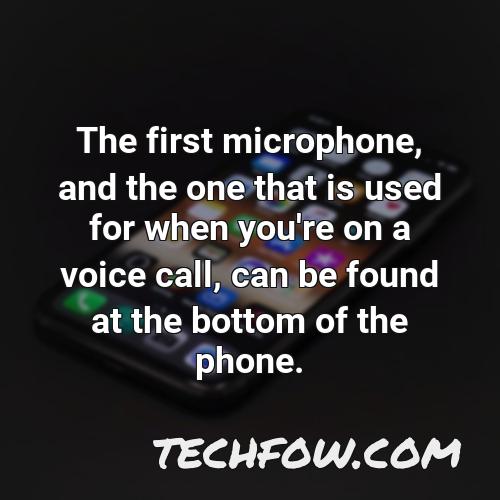 the first microphone and the one that is used for when you re on a voice call can be found at the bottom of the phone