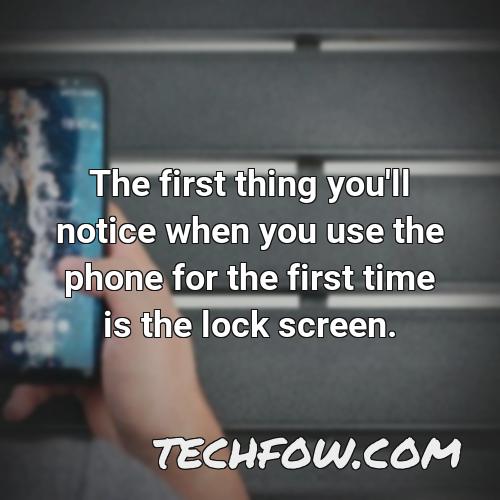the first thing you ll notice when you use the phone for the first time is the lock screen