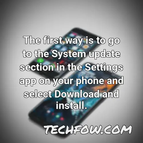 the first way is to go to the system update section in the settings app on your phone and select download and install