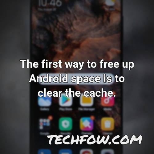 the first way to free up android space is to clear the cache