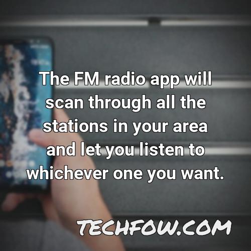 the fm radio app will scan through all the stations in your area and let you listen to whichever one you want