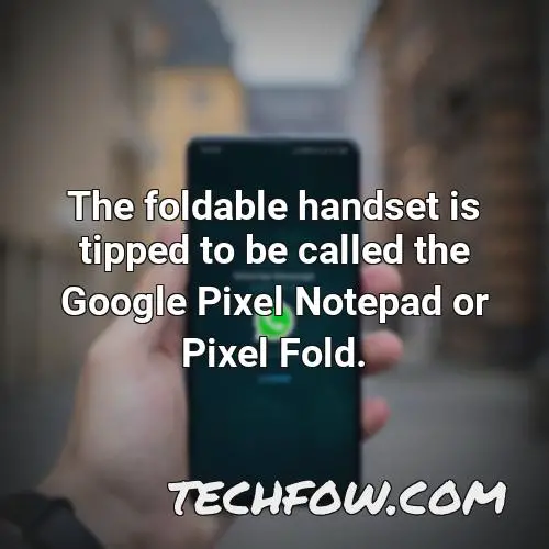 the foldable handset is tipped to be called the google pixel notepad or pixel fold