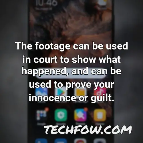 the footage can be used in court to show what happened and can be used to prove your innocence or guilt