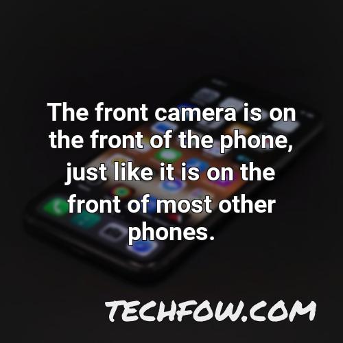the front camera is on the front of the phone just like it is on the front of most other phones
