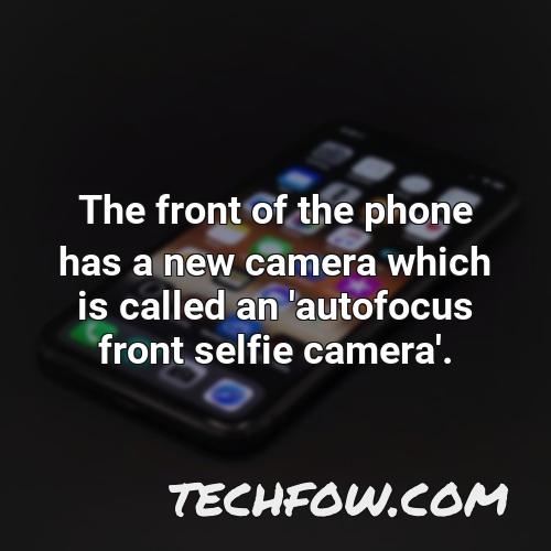 the front of the phone has a new camera which is called an autofocus front selfie camera