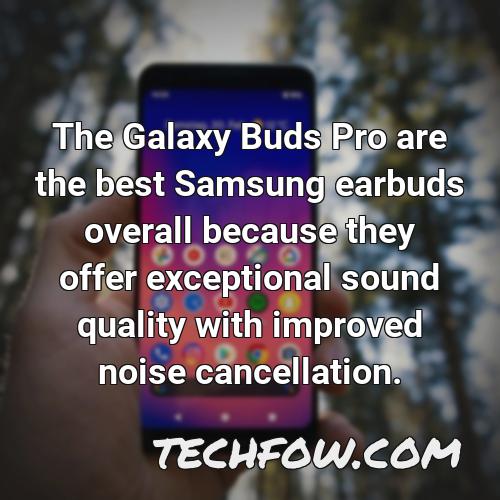 the galaxy buds pro are the best samsung earbuds overall because they offer exceptional sound quality with improved noise cancellation