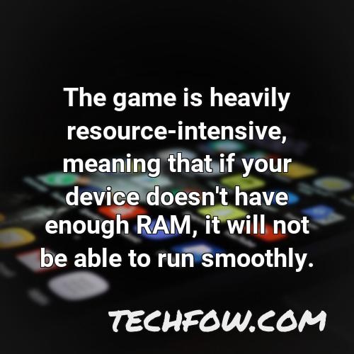 the game is heavily resource intensive meaning that if your device doesn t have enough ram it will not be able to run smoothly
