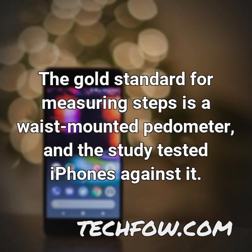 the gold standard for measuring steps is a waist mounted pedometer and the study tested iphones against it