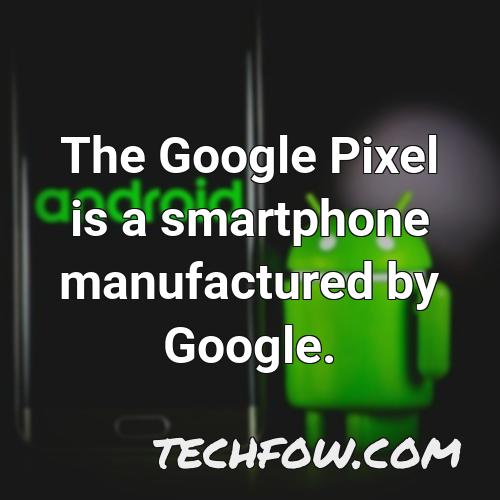 the google pixel is a smartphone manufactured by google