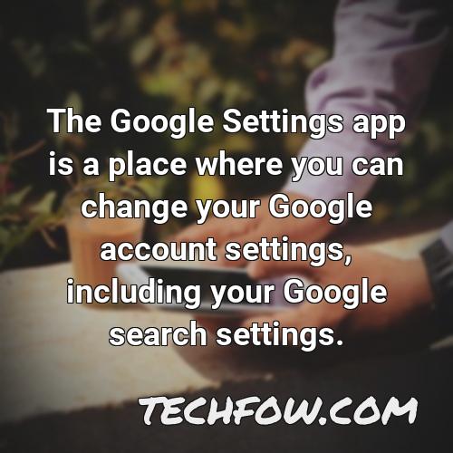 the google settings app is a place where you can change your google account settings including your google search settings