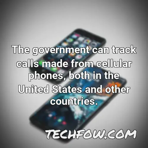 the government can track calls made from cellular phones both in the united states and other countries
