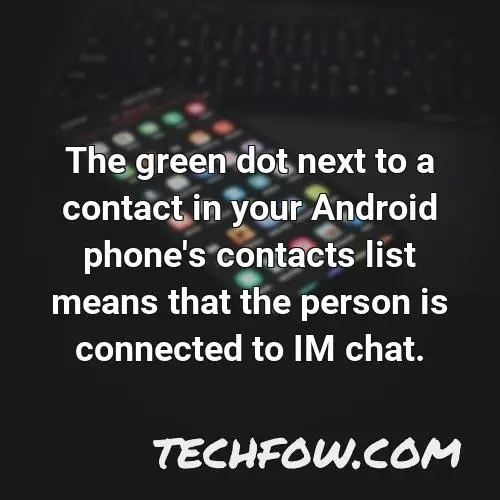 the green dot next to a contact in your android phone s contacts list means that the person is connected to im chat