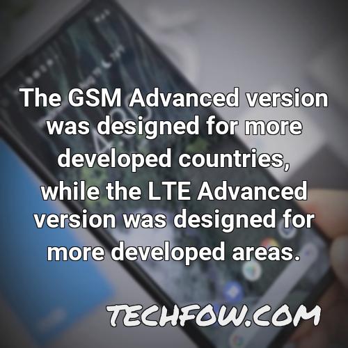 the gsm advanced version was designed for more developed countries while the lte advanced version was designed for more developed areas