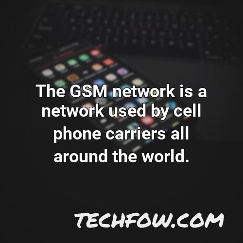 the gsm network is a network used by cell phone carriers all around the world