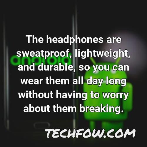 the headphones are sweatproof lightweight and durable so you can wear them all day long without having to worry about them breaking