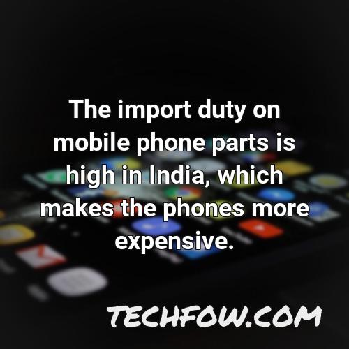 the import duty on mobile phone parts is high in india which makes the phones more
