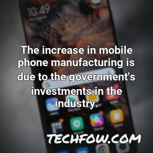 the increase in mobile phone manufacturing is due to the government s investments in the industry